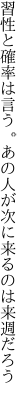 習性と確率は言う。あの人が 次に来るのは来週だろう