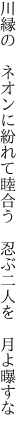 川縁の　ネオンに紛れて睦合う  忍ぶ二人を　月よ曝すな