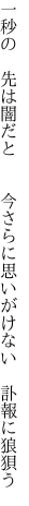 一秒の 先は闇だと  今さらに 思いがけない 訃報に狼狽う