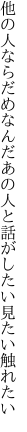 他の人ならだめなんだあの人と 話がしたい見たい触れたい