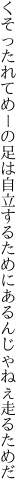 くそったれてめーの足は自立する ためにあるんじゃねぇ走るためだ