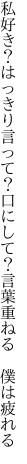 私好き？はっきり言って？口にして？ 言葉重ねる 僕は疲れる