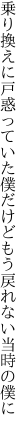 乗り換えに戸惑っていた僕だけど もう戻れない当時の僕に