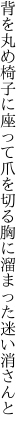 背を丸め椅子に座って爪を切る 胸に溜まった迷い消さんと