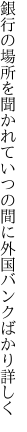 銀行の場所を聞かれていつの間に 外国バンクばかり詳しく