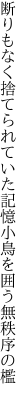 断りもなく捨てられていた記憶 小鳥を囲う無秩序の檻