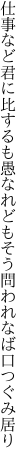 仕事など君に比するも愚なれども そう問われなば口つぐみ居り