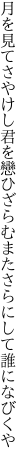 月を見てさやけし君を戀ひざらむ またさらにして誰になびくや