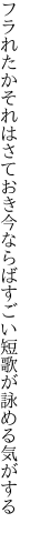 フラれたかそれはさておき今ならば すごい短歌が詠める気がする