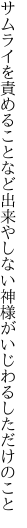 サムライを責めることなど出来やしない 神様がいじわるしただけのこと