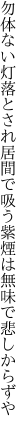 勿体ない灯落とされ居間で吸う 紫煙は無味で悲しからずや