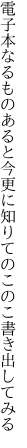 電子本なるものあると今更に 知りてのこのこ書き出してみる