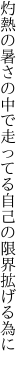 灼熱の暑さの中で走ってる 自己の限界拡げる為に