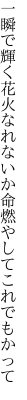 一瞬で輝く花火なれないか 命燃やしてこれでもかって