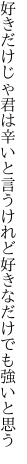 好きだけじゃ君は辛いと言うけれど 好きなだけでも強いと思う