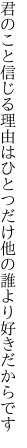 君のこと信じる理由はひとつだけ 他の誰より好きだからです