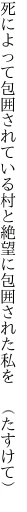 死によって包囲されている村と 絶望に包囲された私を　（たすけて）