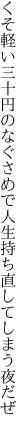 くそ軽い三十円のなぐさめで 人生持ち直してしまう夜だぜ