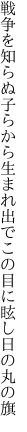 戦争を知らぬ子らから生まれ出で この目に眩し日の丸の旗