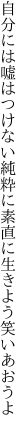 自分には嘘はつけない純粋に 素直に生きよう笑いあおうよ