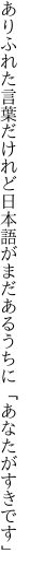 ありふれた言葉だけれど日本語が まだあるうちに「あなたがすきです」