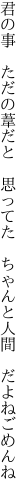 君の事 ただの葦だと 思ってた  ちゃんと人間 だよねごめんね
