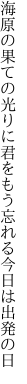 海原の果ての光りに君をもう 忘れる今日は出発の日