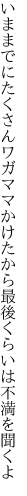 いままでにたくさんワガママかけたから 最後くらいは不満を聞くよ