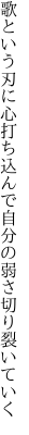 歌という刃に心打ち込んで 自分の弱さ切り裂いていく