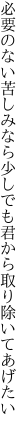 必要のない苦しみなら少しでも 君から取り除いてあげたい