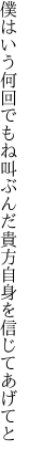 僕はいう何回でもね叫ぶんだ 貴方自身を信じてあげてと