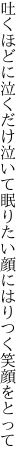 吐くほどに泣くだけ泣いて眠りたい 顔にはりつく笑顔をとって