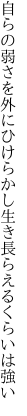 自らの弱さを外にひけらかし 生き長らえるくらいは強い