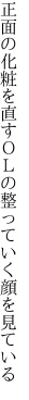 正面の化粧を直すＯＬの 整っていく顔を見ている