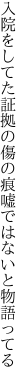 入院をしてた証拠の傷の痕 嘘ではないと物語ってる