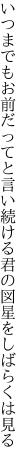 いつまでもお前だってと言い続ける 君の図星をしばらくは見る