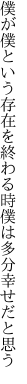 僕が僕という存在を終わる時 僕は多分幸せだと思う