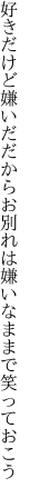 好きだけど嫌いだだからお別れは 嫌いなままで笑っておこう