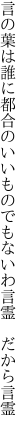 言の葉は誰に都合のいいものでも ないわ言霊 だから言霊