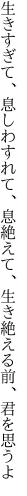 生きすぎて、息しわすれて、息絶えて、 生き絶える前、君を思うよ