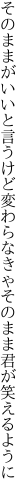 そのままがいいと言うけど変わらなきゃ そのまま君が笑えるように