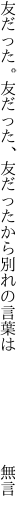 友だった。友だった、友だったから 別れの言葉は       無言