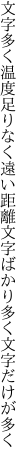 文字多く温度足りなく遠い距離 文字ばかり多く文字だけが多く