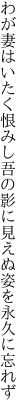 わが妻はいたく恨みし吾の影に 見えぬ姿を永久に忘れず