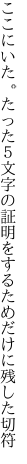 ここにいた。たった５文字の証明を するためだけに残した切符