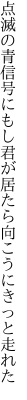 点滅の青信号にもし君が 居たら向こうにきっと走れた