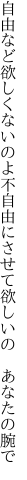 自由など欲しくないのよ不自由に させて欲しいの あなたの腕で