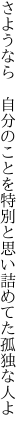 さようなら　自分のことを特別と 思い詰めてた孤独な人よ