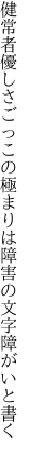 健常者優しさごっこの極まりは 障害の文字障がいと書く