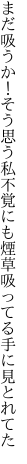 まだ吸うか！そう思う私不覚にも 煙草吸ってる手に見とれてた